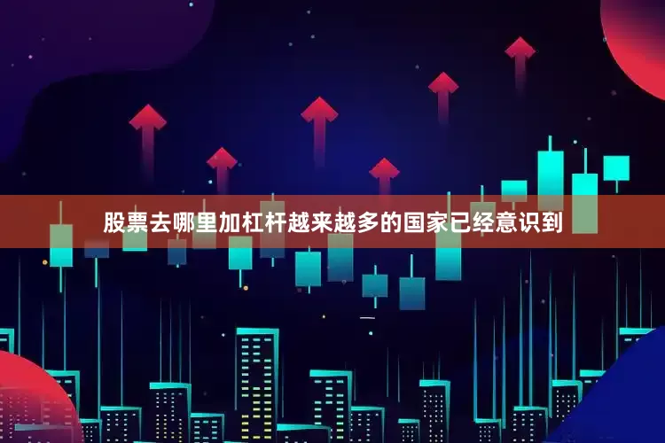 股票去哪里加杠杆越来越多的国家已经意识到
