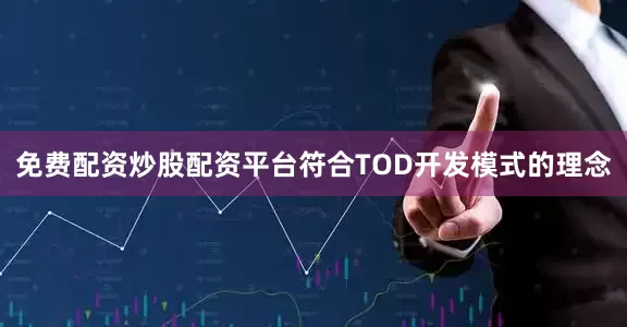 免费配资炒股配资平台符合TOD开发模式的理念