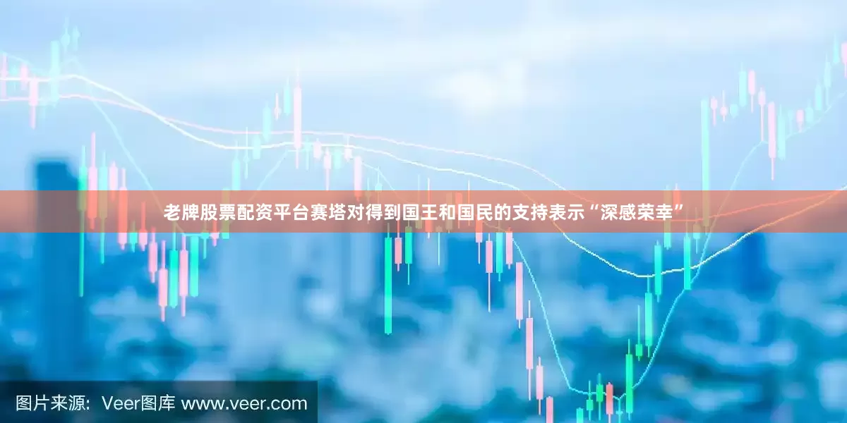 老牌股票配资平台赛塔对得到国王和国民的支持表示“深感荣幸”