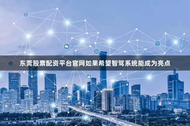 东莞股票配资平台官网如果希望智驾系统能成为亮点