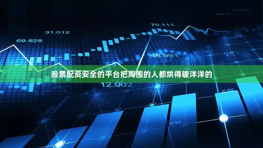 股票配资安全的平台把周围的人都烘得暖洋洋的