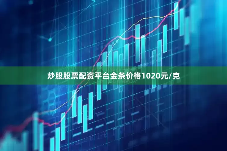炒股股票配资平台金条价格1020元/克
