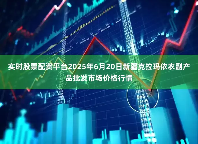 实时股票配资平台2025年6月20日新疆克拉玛依农副产品批发市场价格行情