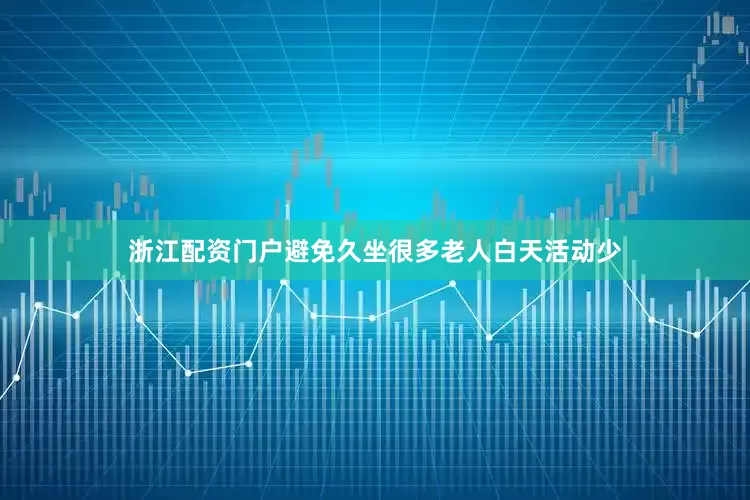 浙江配资门户避免久坐很多老人白天活动少
