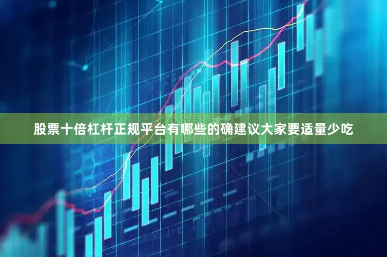 股票十倍杠杆正规平台有哪些的确建议大家要适量少吃