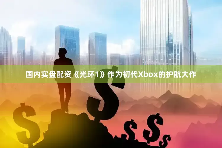 国内实盘配资《光环1》作为初代Xbox的护航大作