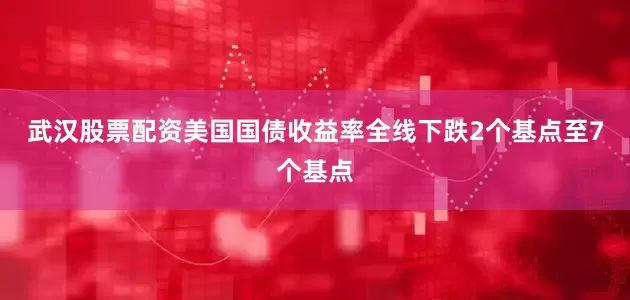 武汉股票配资美国国债收益率全线下跌2个基点至7个基点