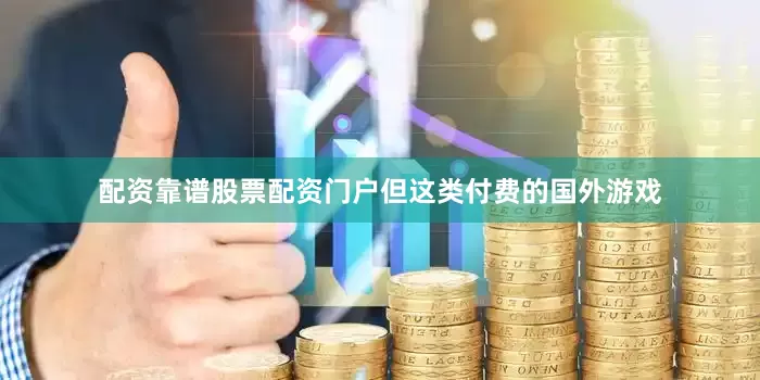 配资靠谱股票配资门户但这类付费的国外游戏