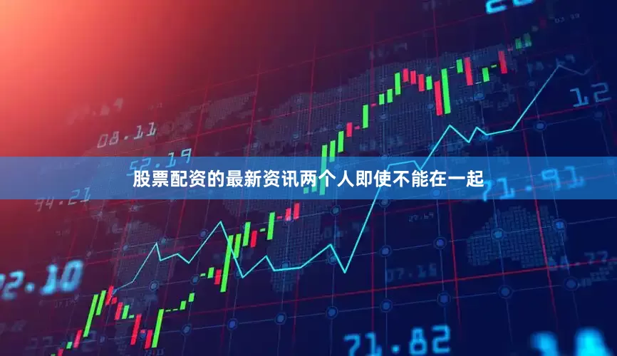股票配资的最新资讯两个人即使不能在一起