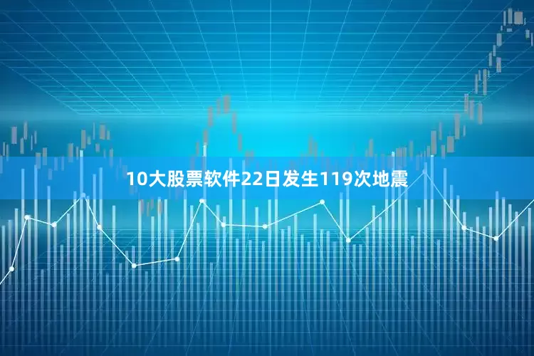10大股票软件22日发生119次地震