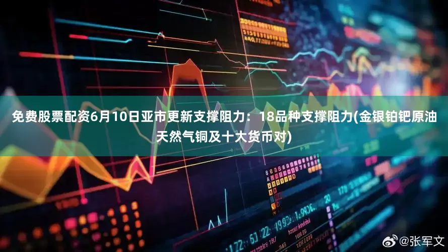 免费股票配资6月10日亚市更新支撑阻力：18品种支撑阻力(金银铂钯原油天然气铜及十大货币对)
