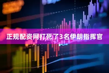 正规配资网打死了3名伊朗指挥官