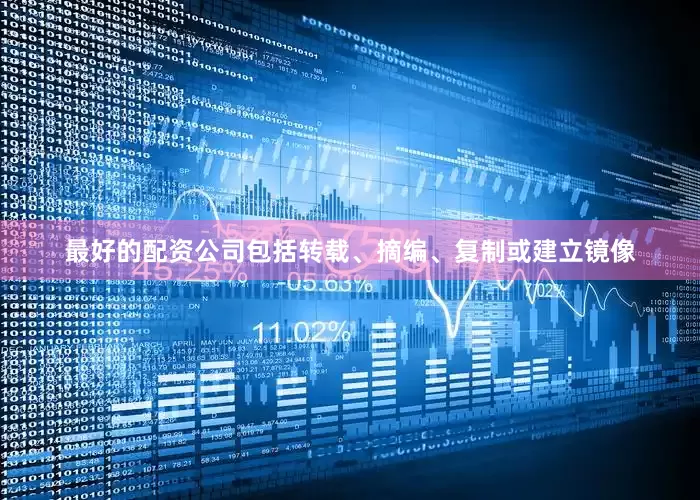 最好的配资公司包括转载、摘编、复制或建立镜像