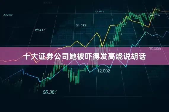 十大证券公司她被吓得发高烧说胡话