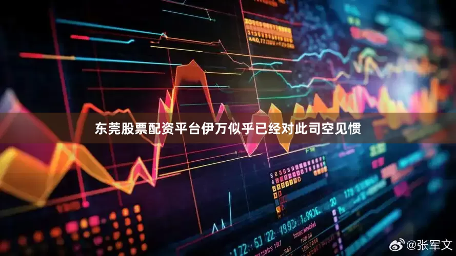 东莞股票配资平台伊万似乎已经对此司空见惯