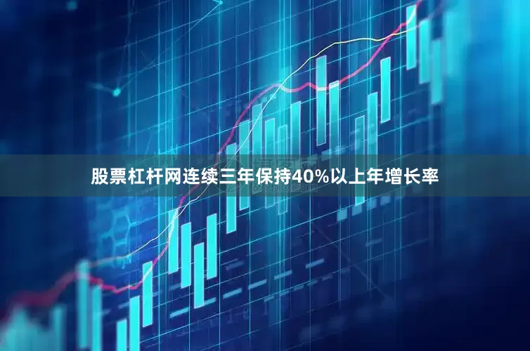 股票杠杆网连续三年保持40%以上年增长率