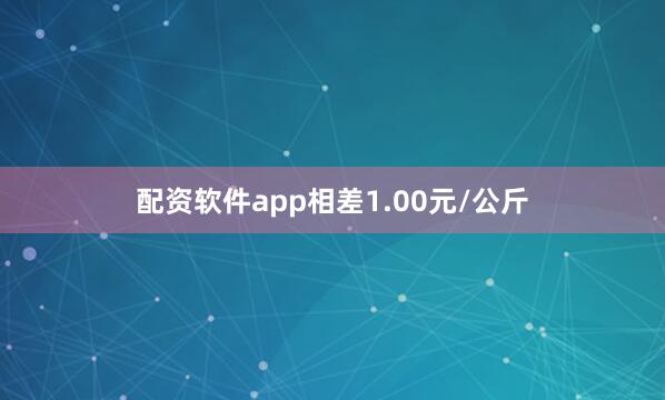 配资软件app相差1.00元/公斤