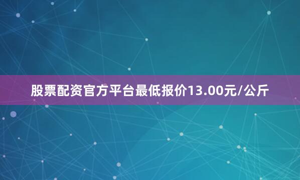 股票配资官方平台最低报价13.00元/公斤