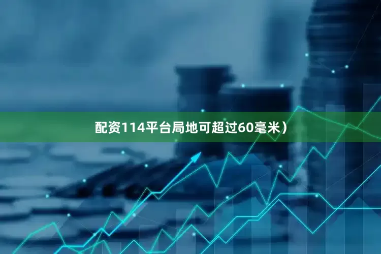 配资114平台局地可超过60毫米）