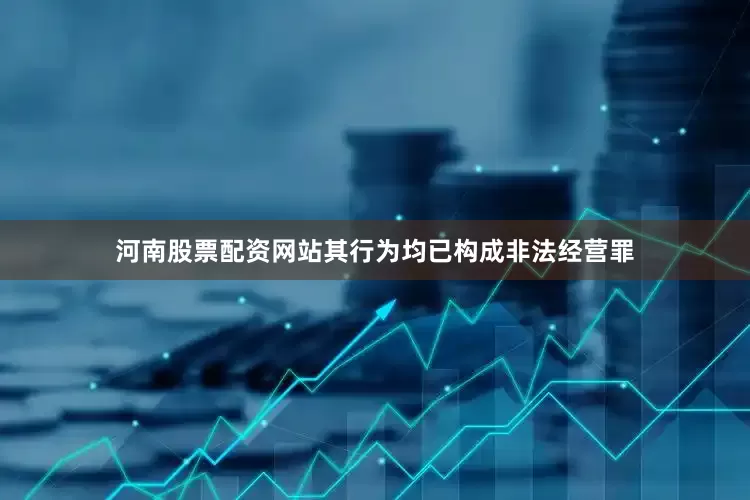 河南股票配资网站其行为均已构成非法经营罪