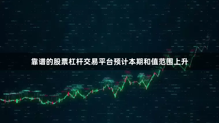 靠谱的股票杠杆交易平台预计本期和值范围上升