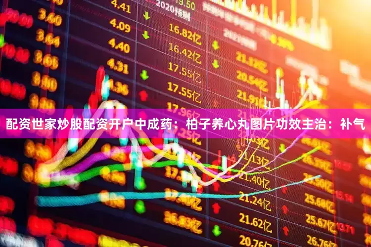 配资世家炒股配资开户中成药：柏子养心丸图片功效主治：补气