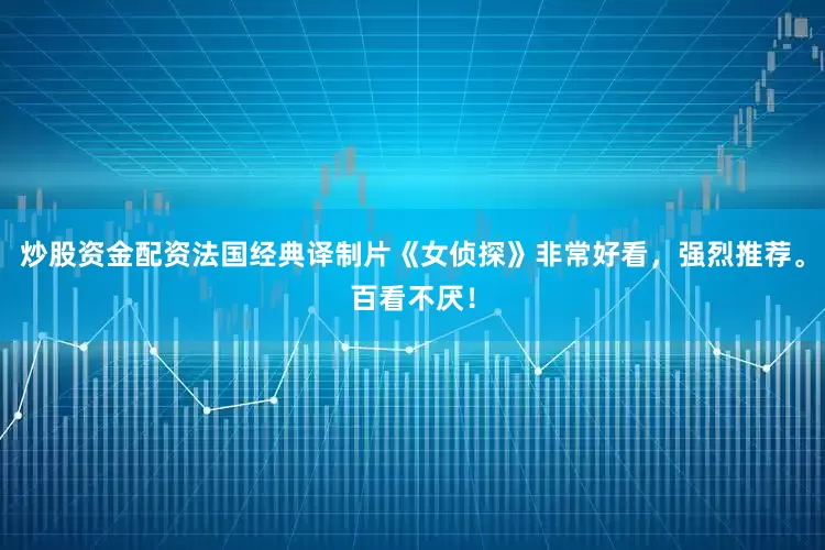 炒股资金配资法国经典译制片《女侦探》非常好看，强烈推荐。百看不厌！