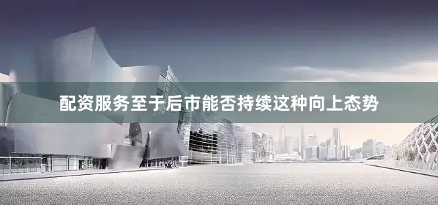 配资服务至于后市能否持续这种向上态势