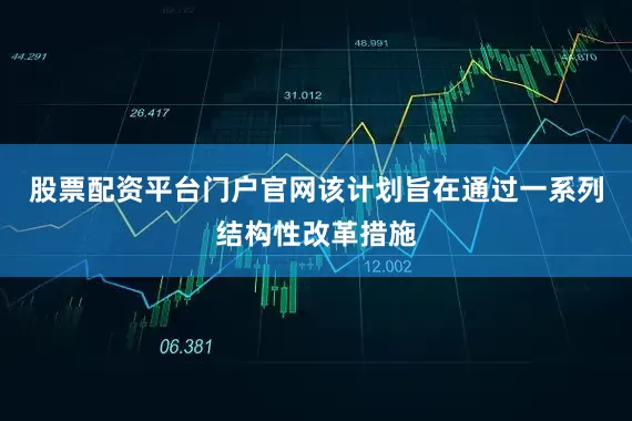股票配资平台门户官网该计划旨在通过一系列结构性改革措施