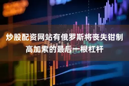 炒股配资网站有俄罗斯将丧失钳制高加索的最后一根杠杆
