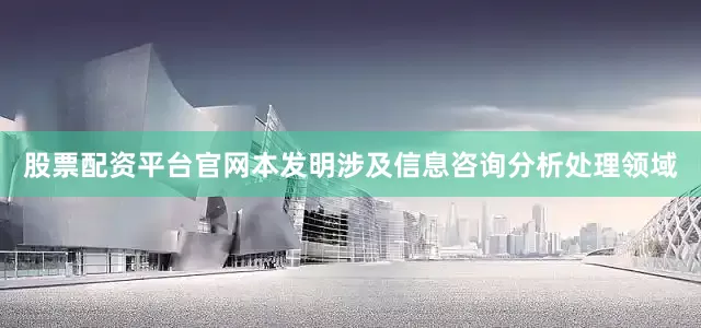 股票配资平台官网本发明涉及信息咨询分析处理领域