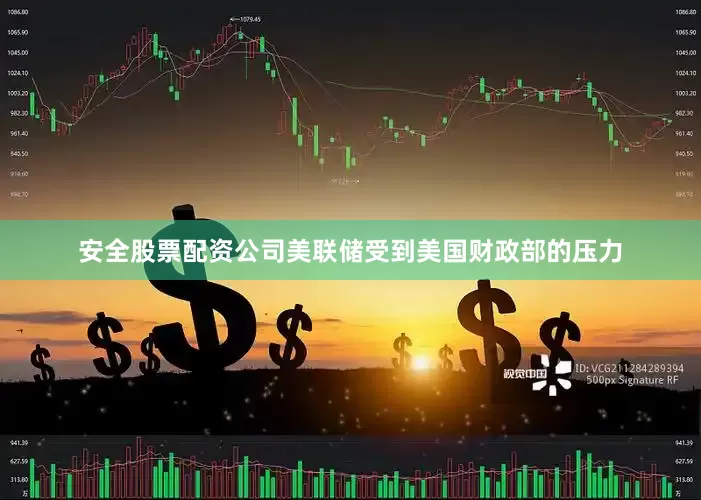 安全股票配资公司美联储受到美国财政部的压力