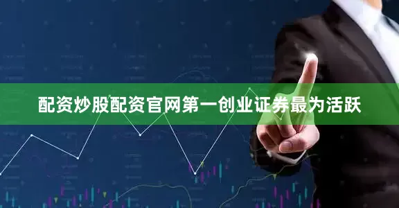 配资炒股配资官网第一创业证券最为活跃