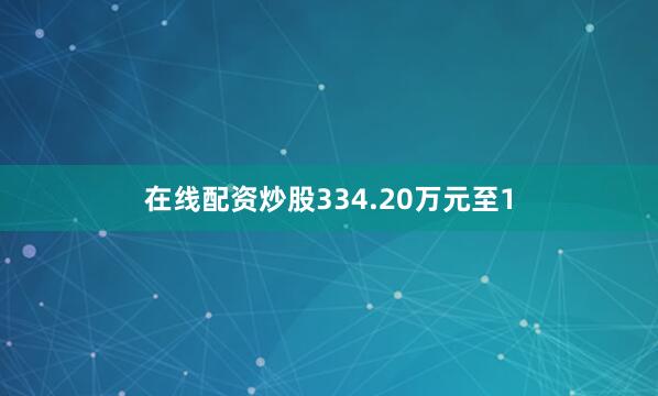 在线配资炒股334.20万元至1