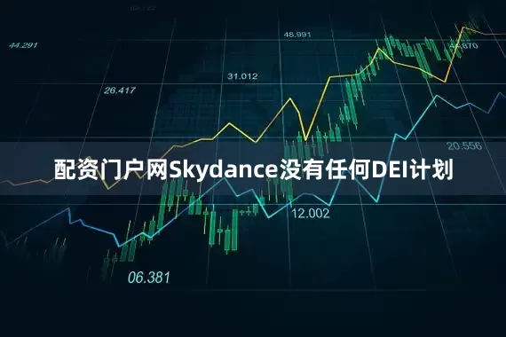 配资门户网Skydance没有任何DEI计划