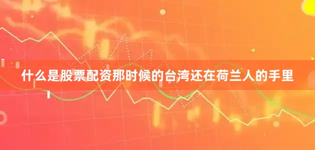 什么是股票配资那时候的台湾还在荷兰人的手里