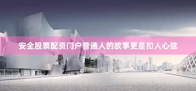 安全股票配资门户普通人的故事更是扣人心弦