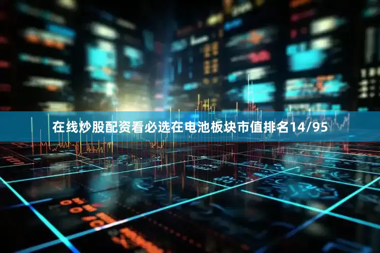 在线炒股配资看必选在电池板块市值排名14/95