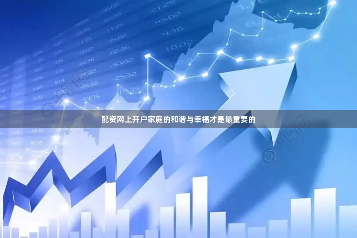 配资网上开户家庭的和谐与幸福才是最重要的