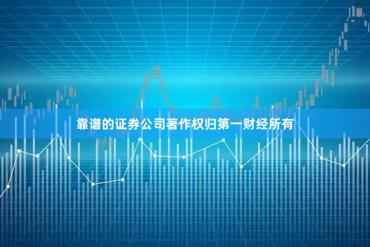 靠谱的证券公司著作权归第一财经所有