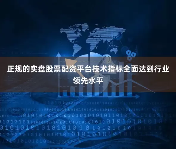 正规的实盘股票配资平台技术指标全面达到行业领先水平