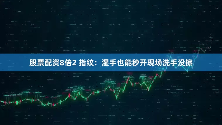 股票配资8倍2 指纹：湿手也能秒开现场洗手没擦