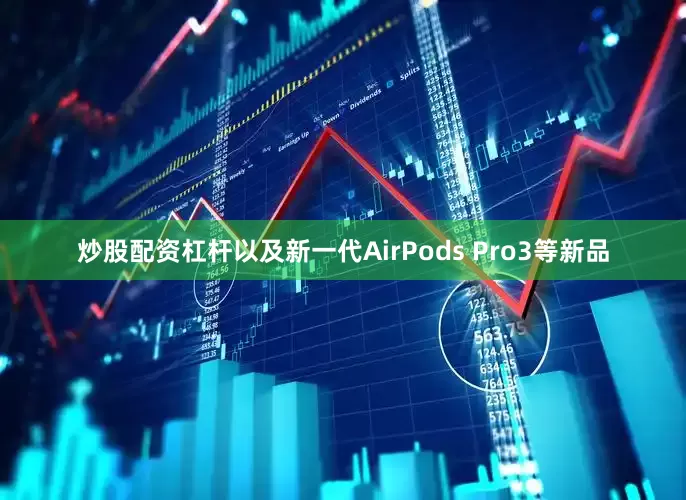炒股配资杠杆以及新一代AirPods Pro3等新品
