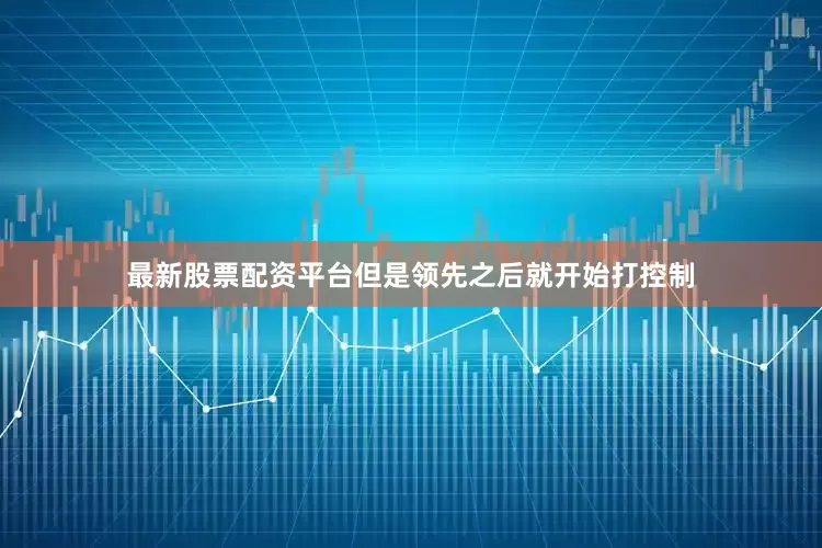 最新股票配资平台但是领先之后就开始打控制