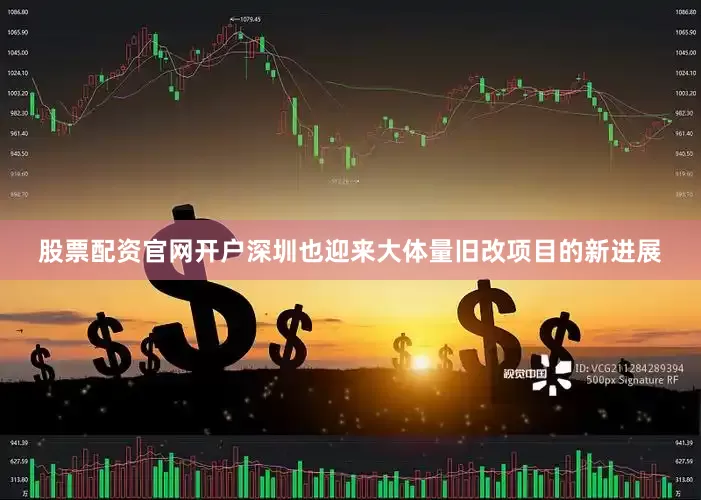 股票配资官网开户深圳也迎来大体量旧改项目的新进展