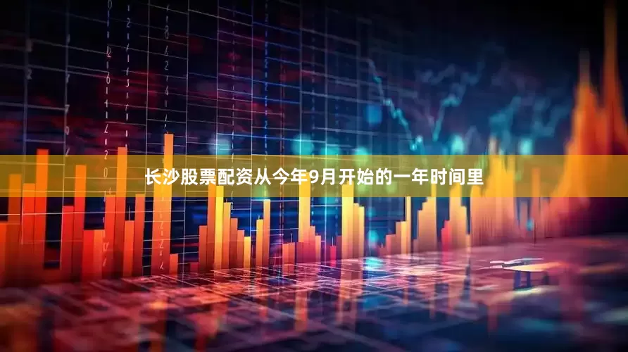 长沙股票配资从今年9月开始的一年时间里