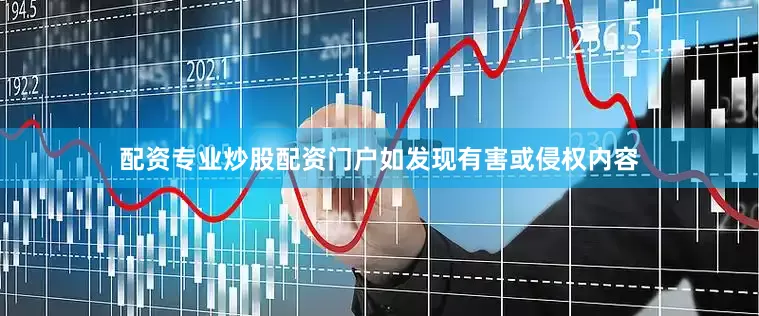 配资专业炒股配资门户如发现有害或侵权内容