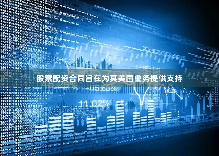 股票配资合同旨在为其美国业务提供支持