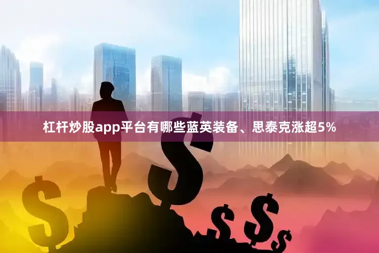 杠杆炒股app平台有哪些蓝英装备、思泰克涨超5%