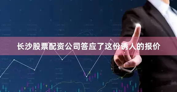 长沙股票配资公司答应了这份诱人的报价